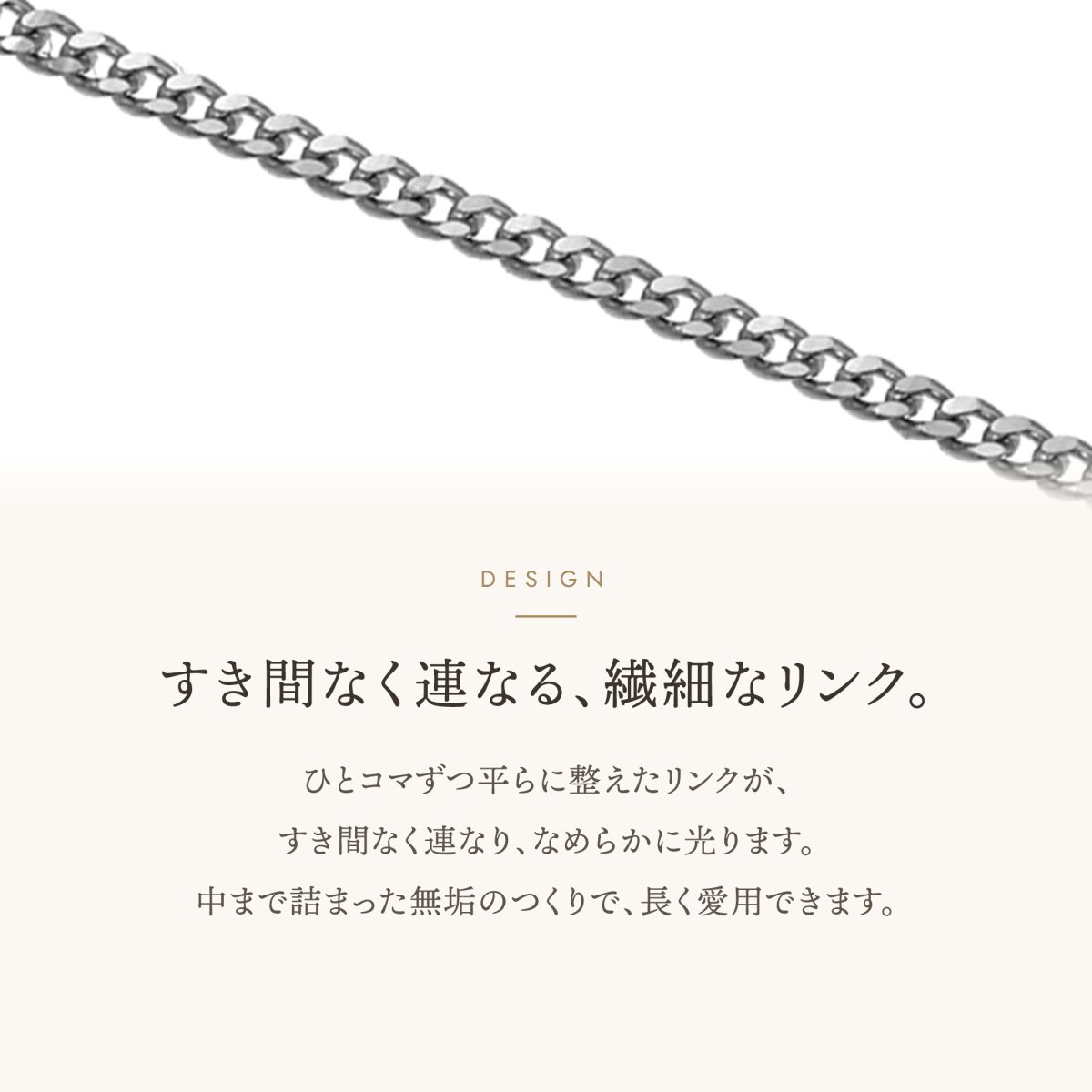 すき間なく連なる繊細なリンクのキヘイチェーン