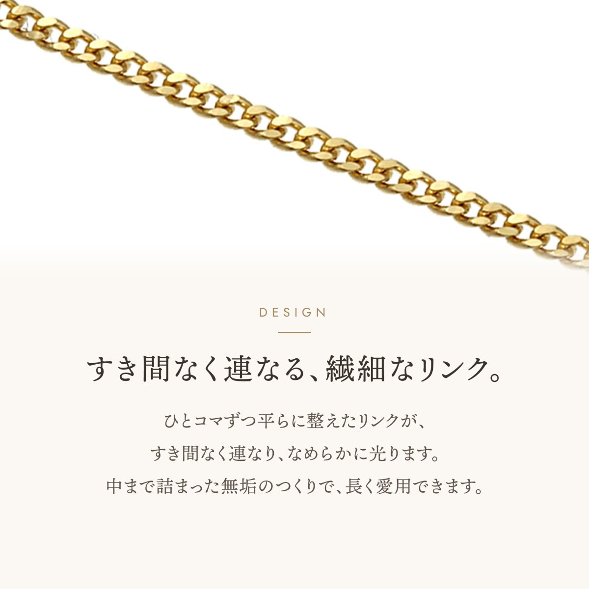 すき間なく連なる繊細なリンクのキヘイチェーン